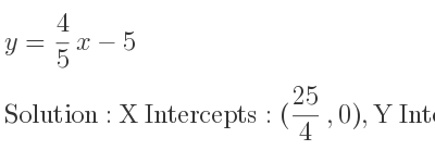 The y= 4/5 x-5 is X Intercepts: (25/4 ,0),Y Intercepts: (0,-5)